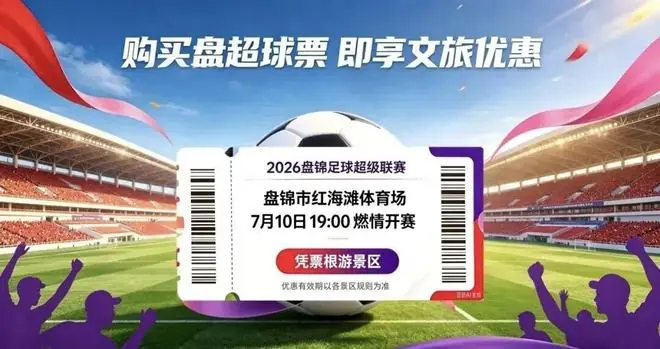 “盘超”门票开售！观众凭票根可享受盘锦多家优质景区专属优惠